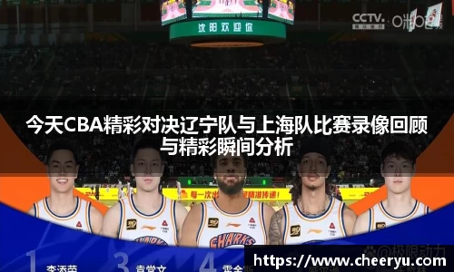 今天CBA精彩对决辽宁队与上海队比赛录像回顾与精彩瞬间分析