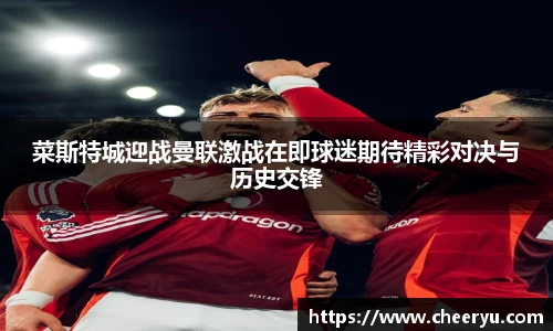 菜斯特城迎战曼联激战在即球迷期待精彩对决与历史交锋