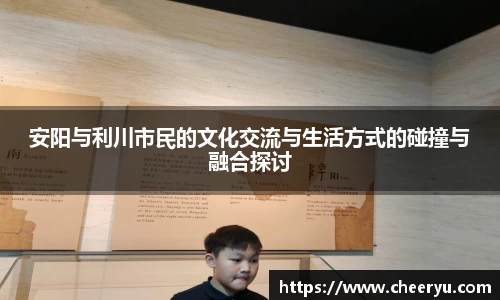 安阳与利川市民的文化交流与生活方式的碰撞与融合探讨